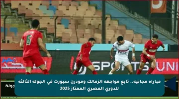 مباراة مجانية.. تابع مواجهة الزمالك ومودرن سبورت في الجولة الثالثة للدوري المصري الممتاز 2025